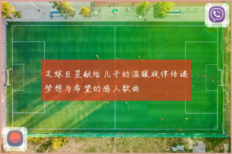 足球巨星献给儿子的温暖旋律传递梦想与希望的感人歌曲