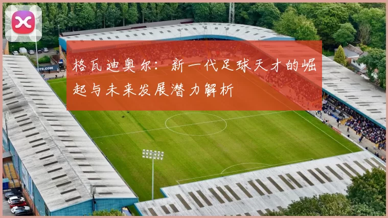 格瓦迪奥尔：新一代足球天才的崛起与未来发展潜力解析