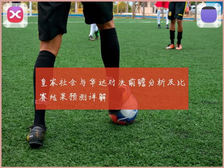 皇家社会与华达对决前瞻分析及比赛结果预测详解
