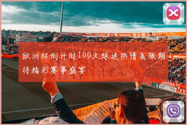 欧洲杯倒计时100天球迷热情高涨期待精彩赛事盛宴