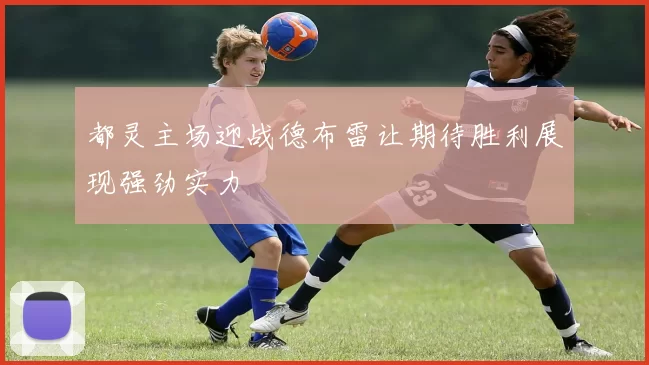 都灵主场迎战德布雷让期待胜利展现强劲实力