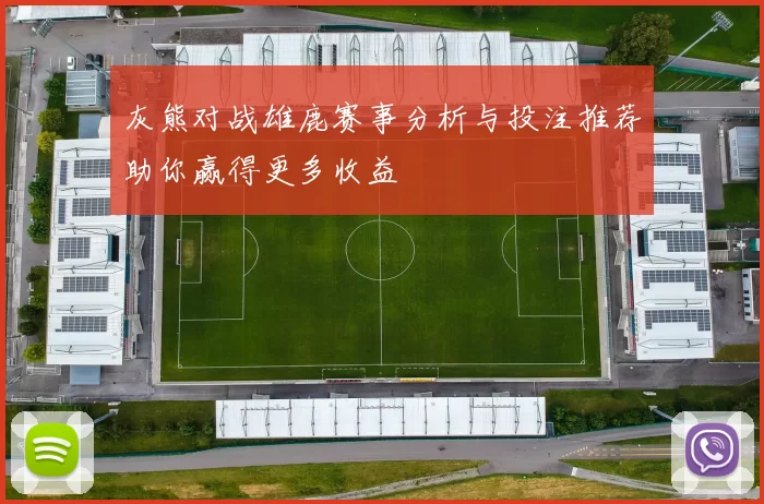 灰熊对战雄鹿赛事分析与投注推荐助你赢得更多收益