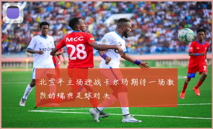 北雪平主场迎战卡尔玛期待一场激烈的瑞典足球对决