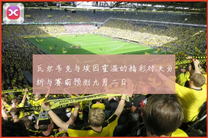 瓦尔韦克与埃因霍温的精彩对决分析与赛前预测九月二日
